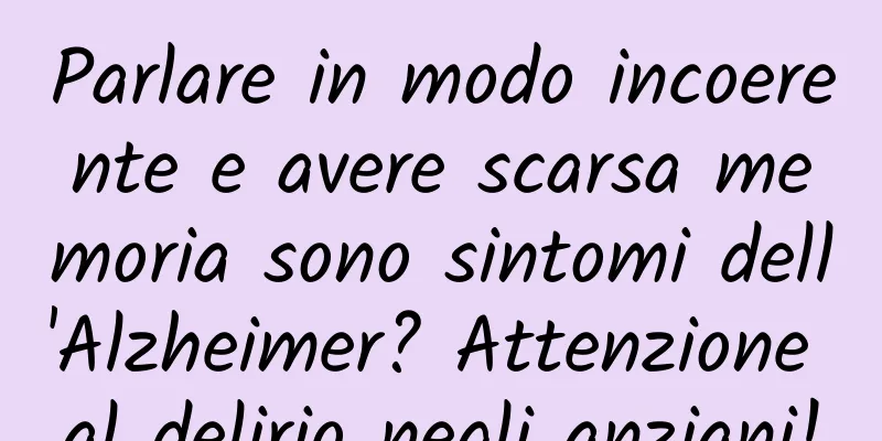 Parlare in modo incoerente e avere scarsa memoria sono sintomi dell'Alzheimer? Attenzione al delirio negli anziani!