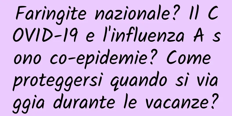 Faringite nazionale? Il COVID-19 e l'influenza A sono co-epidemie? Come proteggersi quando si viaggia durante le vacanze?