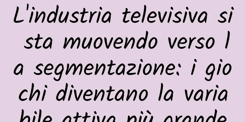 L'industria televisiva si sta muovendo verso la segmentazione: i giochi diventano la variabile attiva più grande