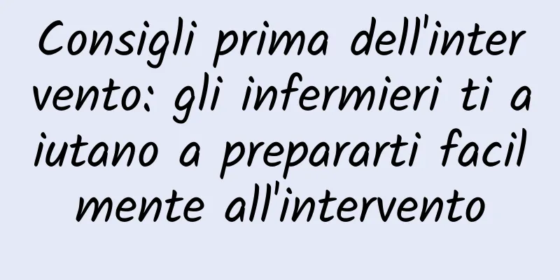 Consigli prima dell'intervento: gli infermieri ti aiutano a prepararti facilmente all'intervento