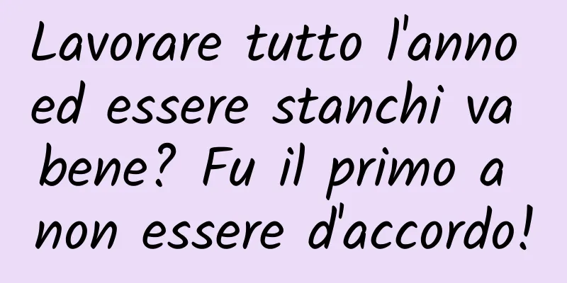 Lavorare tutto l'anno ed essere stanchi va bene? Fu il primo a non essere d'accordo!