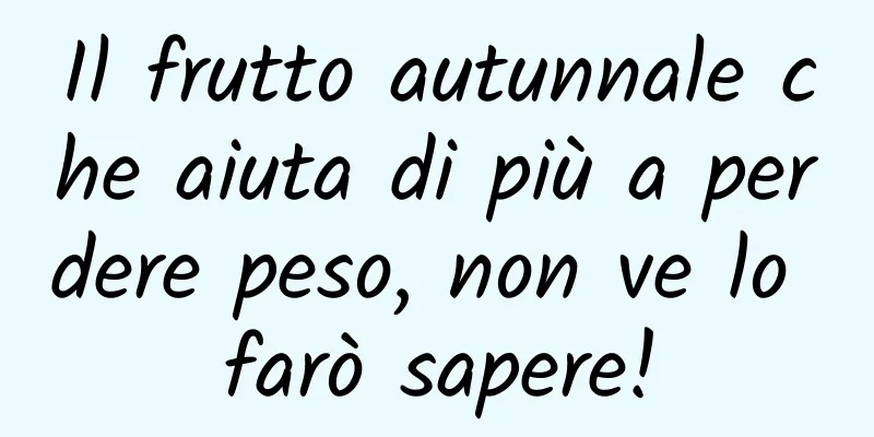 Il frutto autunnale che aiuta di più a perdere peso, non ve lo farò sapere!