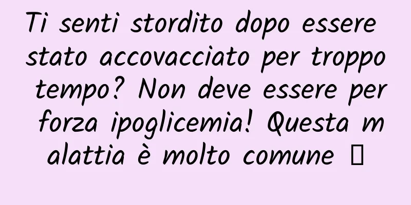 Ti senti stordito dopo essere stato accovacciato per troppo tempo? Non deve essere per forza ipoglicemia! Questa malattia è molto comune →