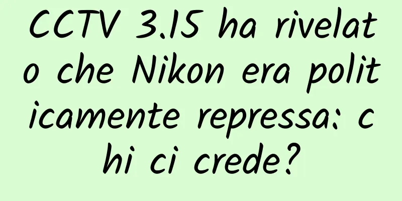 CCTV 3.15 ha rivelato che Nikon era politicamente repressa: chi ci crede?