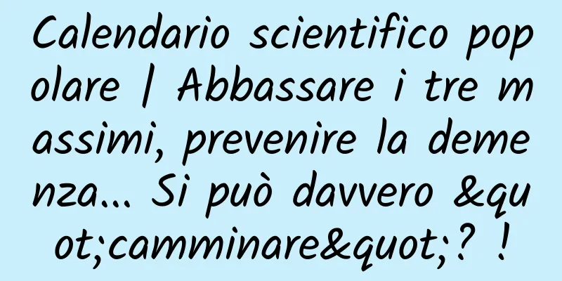 Calendario scientifico popolare | Abbassare i tre massimi, prevenire la demenza... Si può davvero "camminare"? !