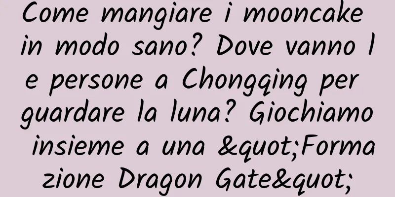 Come mangiare i mooncake in modo sano? Dove vanno le persone a Chongqing per guardare la luna? Giochiamo insieme a una "Formazione Dragon Gate"