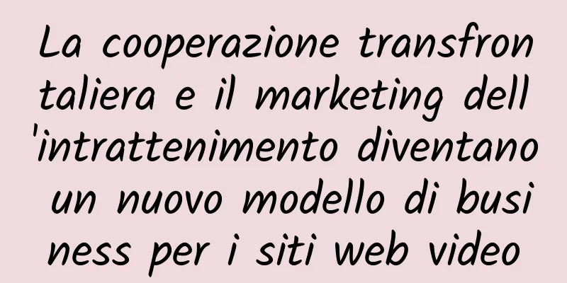 La cooperazione transfrontaliera e il marketing dell'intrattenimento diventano un nuovo modello di business per i siti web video