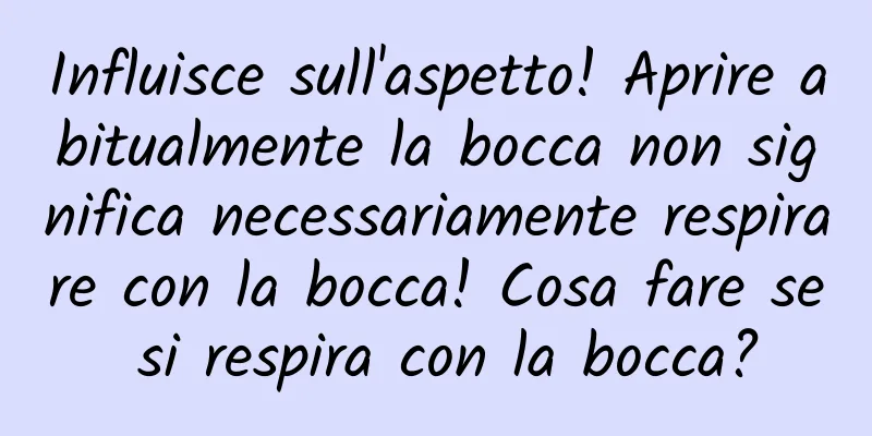 Influisce sull'aspetto! Aprire abitualmente la bocca non significa necessariamente respirare con la bocca! Cosa fare se si respira con la bocca?