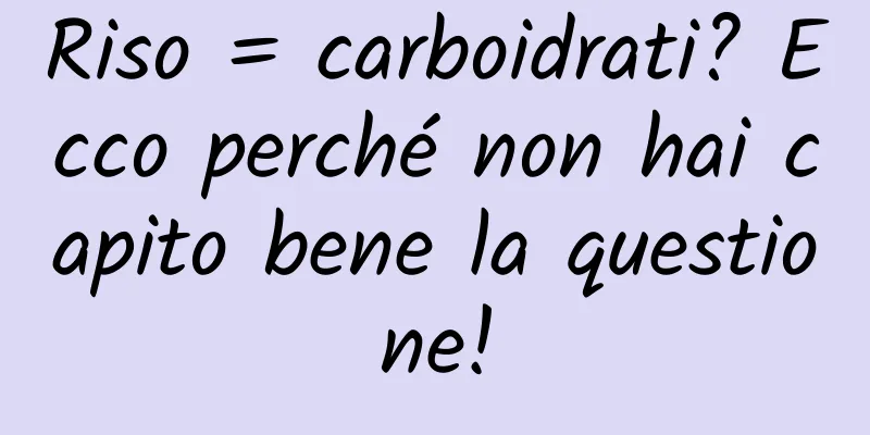 Riso = carboidrati? Ecco perché non hai capito bene la questione!