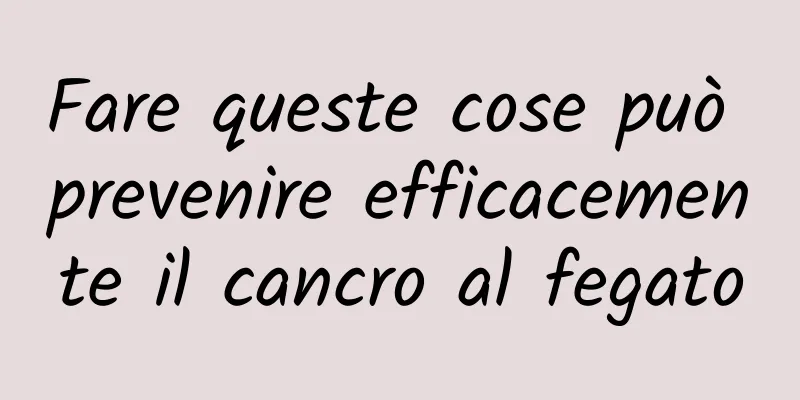 Fare queste cose può prevenire efficacemente il cancro al fegato