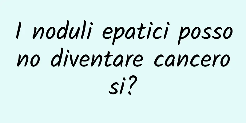I noduli epatici possono diventare cancerosi?