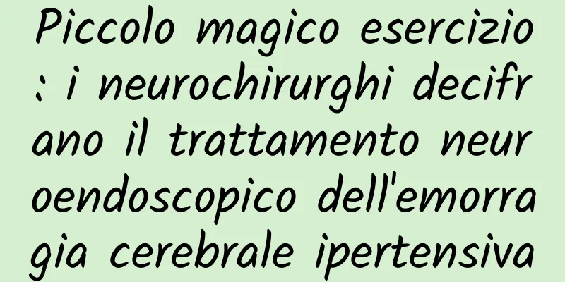 Piccolo magico esercizio: i neurochirurghi decifrano il trattamento neuroendoscopico dell'emorragia cerebrale ipertensiva