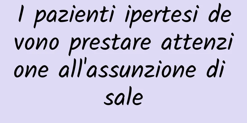 I pazienti ipertesi devono prestare attenzione all'assunzione di sale