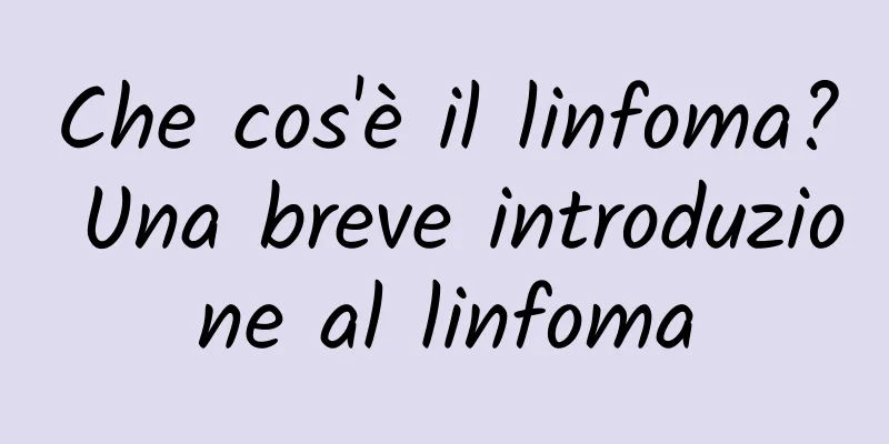 Che cos'è il linfoma? Una breve introduzione al linfoma