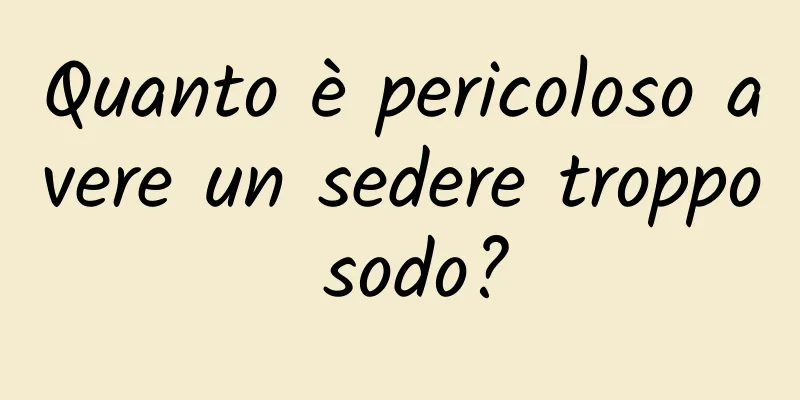 Quanto è pericoloso avere un sedere troppo sodo?