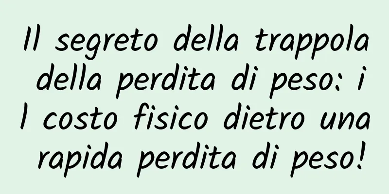 Il segreto della trappola della perdita di peso: il costo fisico dietro una rapida perdita di peso!