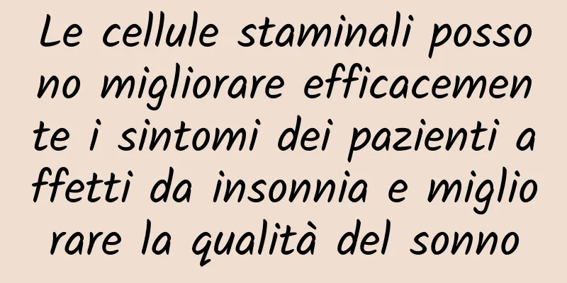 Le cellule staminali possono migliorare efficacemente i sintomi dei pazienti affetti da insonnia e migliorare la qualità del sonno