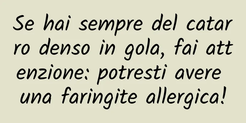 Se hai sempre del catarro denso in gola, fai attenzione: potresti avere una faringite allergica!