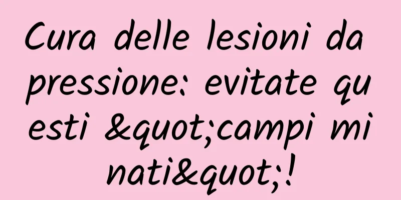 Cura delle lesioni da pressione: evitate questi "campi minati"!