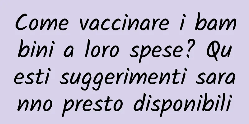 Come vaccinare i bambini a loro spese? Questi suggerimenti saranno presto disponibili