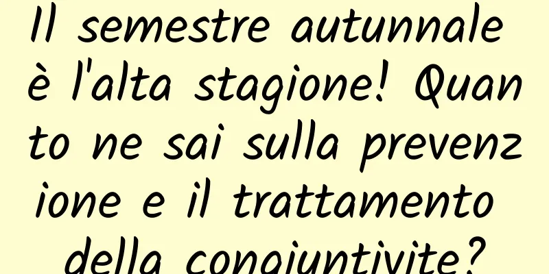 Il semestre autunnale è l'alta stagione! Quanto ne sai sulla prevenzione e il trattamento della congiuntivite?