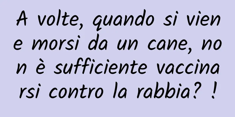 A volte, quando si viene morsi da un cane, non è sufficiente vaccinarsi contro la rabbia? !