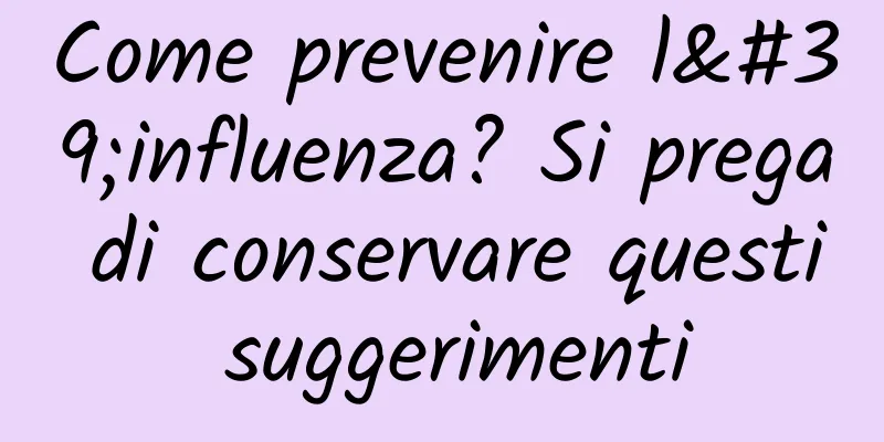 Come prevenire l'influenza? Si prega di conservare questi suggerimenti