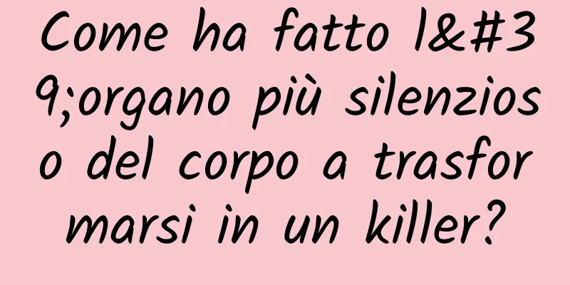 Come ha fatto l'organo più silenzioso del corpo a trasformarsi in un killer?