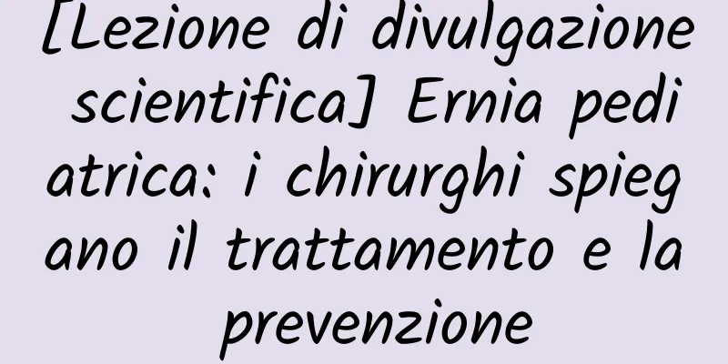 [Lezione di divulgazione scientifica] Ernia pediatrica: i chirurghi spiegano il trattamento e la prevenzione