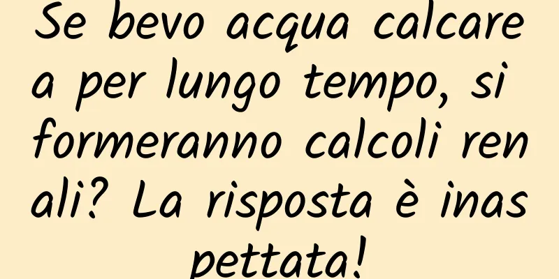 Se bevo acqua calcarea per lungo tempo, si formeranno calcoli renali? La risposta è inaspettata!