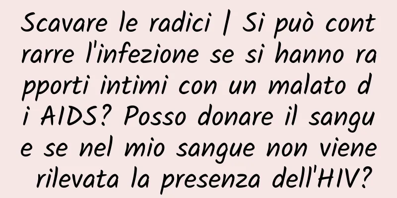 Scavare le radici | Si può contrarre l'infezione se si hanno rapporti intimi con un malato di AIDS? Posso donare il sangue se nel mio sangue non viene rilevata la presenza dell'HIV?