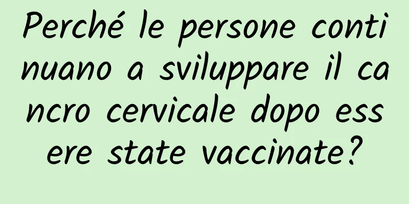 Perché le persone continuano a sviluppare il cancro cervicale dopo essere state vaccinate?