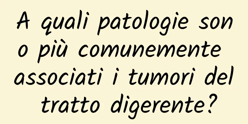 A quali patologie sono più comunemente associati i tumori del tratto digerente?