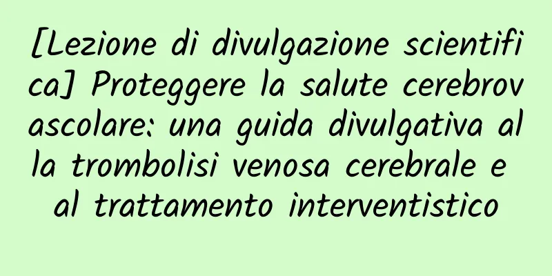 [Lezione di divulgazione scientifica] Proteggere la salute cerebrovascolare: una guida divulgativa alla trombolisi venosa cerebrale e al trattamento interventistico