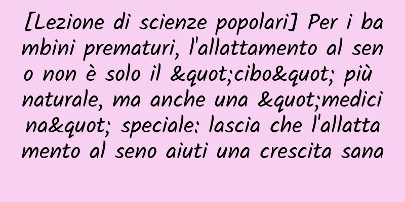 [Lezione di scienze popolari] Per i bambini prematuri, l'allattamento al seno non è solo il "cibo" più naturale, ma anche una "medicina" speciale: lascia che l'allattamento al seno aiuti una crescita sana