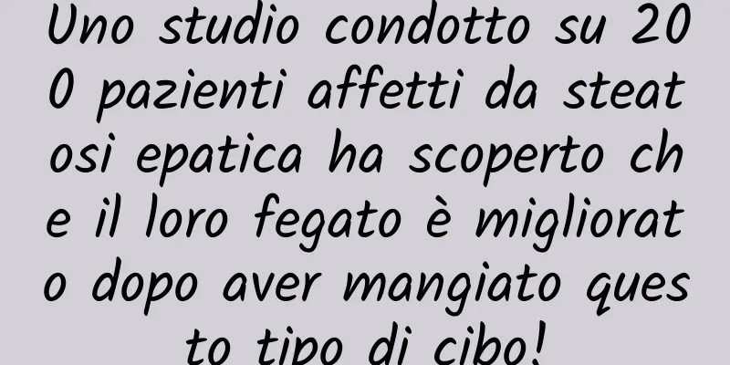 Uno studio condotto su 200 pazienti affetti da steatosi epatica ha scoperto che il loro fegato è migliorato dopo aver mangiato questo tipo di cibo!