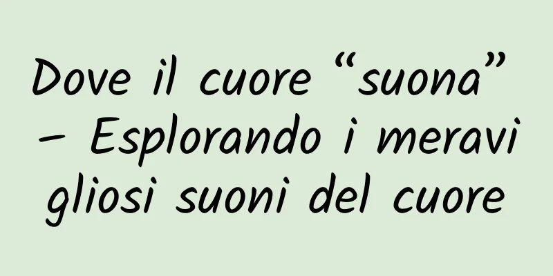 Dove il cuore “suona” – Esplorando i meravigliosi suoni del cuore