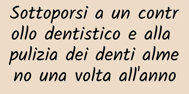 Sottoporsi a un controllo dentistico e alla pulizia dei denti almeno una volta all'anno