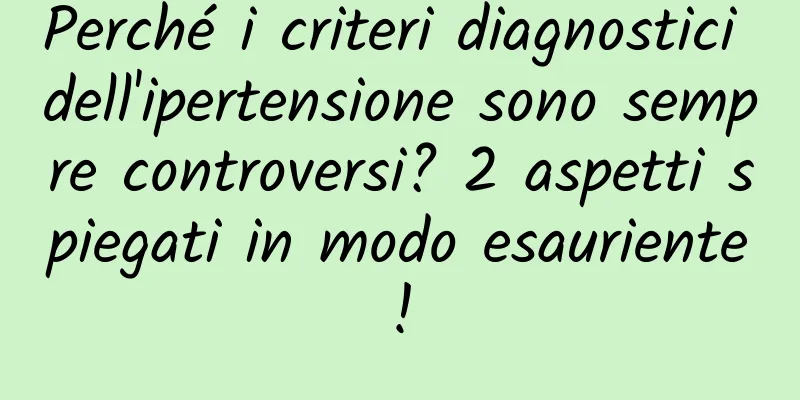 Perché i criteri diagnostici dell'ipertensione sono sempre controversi? 2 aspetti spiegati in modo esauriente!