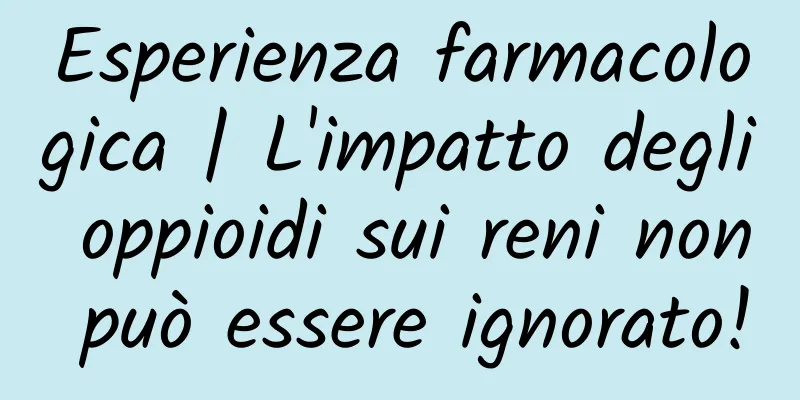 Esperienza farmacologica | L'impatto degli oppioidi sui reni non può essere ignorato!