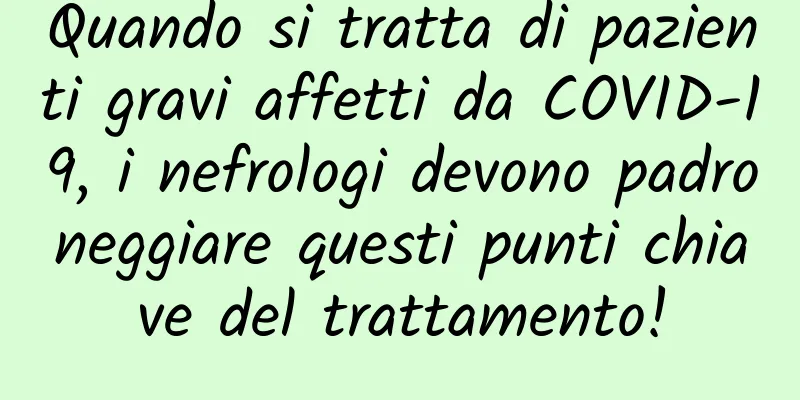 Quando si tratta di pazienti gravi affetti da COVID-19, i nefrologi devono padroneggiare questi punti chiave del trattamento!