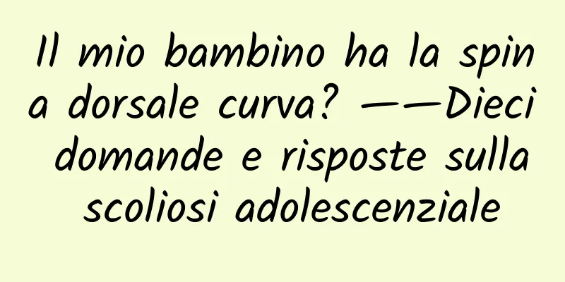 Il mio bambino ha la spina dorsale curva? ——Dieci domande e risposte sulla scoliosi adolescenziale