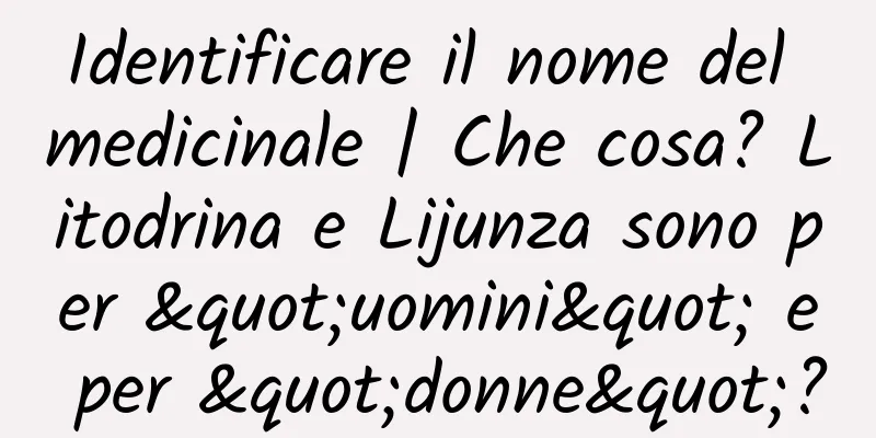 Identificare il nome del medicinale | Che cosa? Litodrina e Lijunza sono per "uomini" e per "donne"?