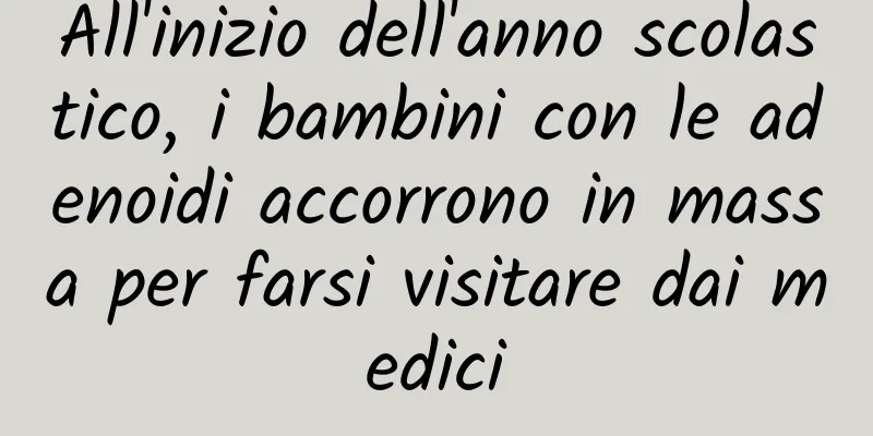 All'inizio dell'anno scolastico, i bambini con le adenoidi accorrono in massa per farsi visitare dai medici