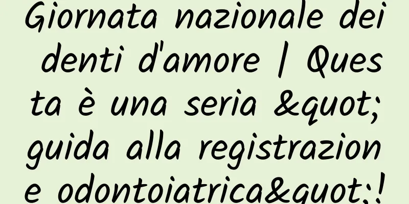 Giornata nazionale dei denti d'amore | Questa è una seria "guida alla registrazione odontoiatrica"!