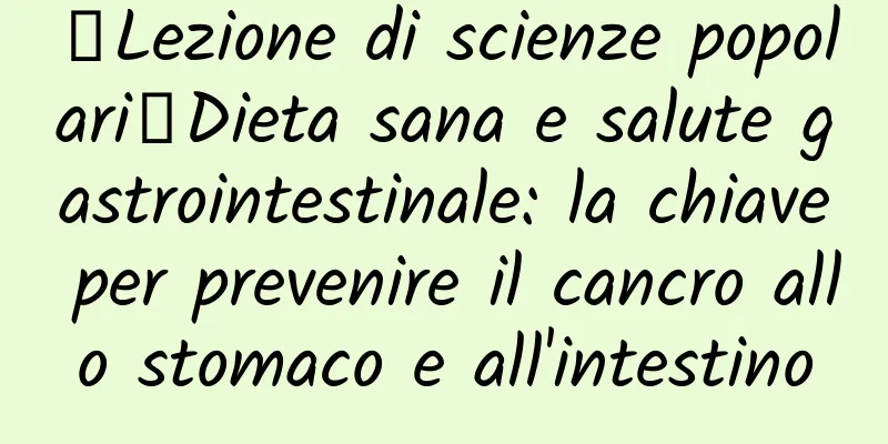 【Lezione di scienze popolari】Dieta sana e salute gastrointestinale: la chiave per prevenire il cancro allo stomaco e all'intestino