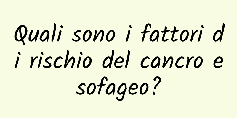 Quali sono i fattori di rischio del cancro esofageo?