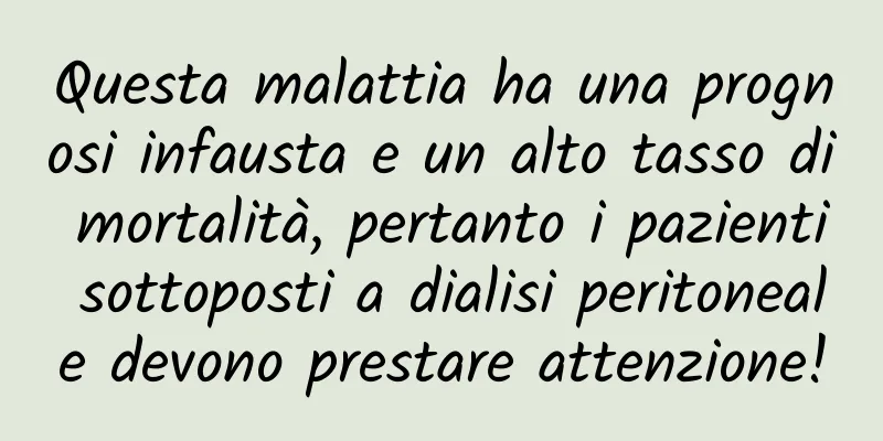 Questa malattia ha una prognosi infausta e un alto tasso di mortalità, pertanto i pazienti sottoposti a dialisi peritoneale devono prestare attenzione!