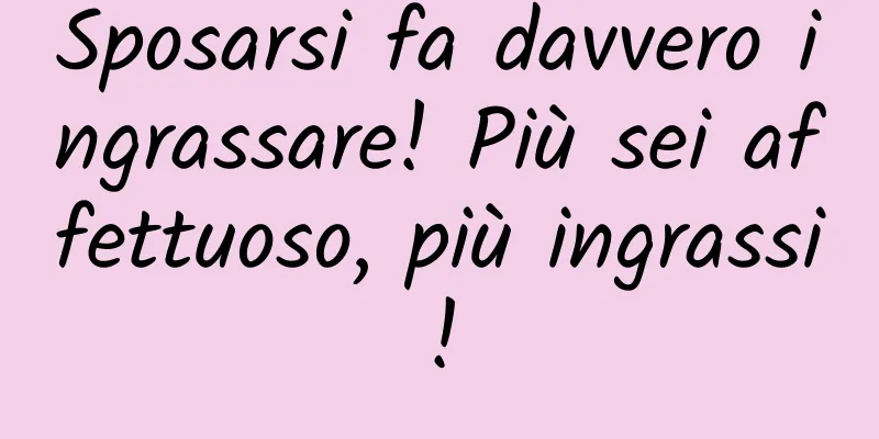 Sposarsi fa davvero ingrassare! Più sei affettuoso, più ingrassi!