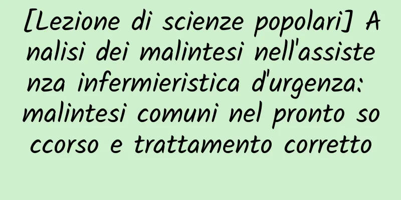 [Lezione di scienze popolari] Analisi dei malintesi nell'assistenza infermieristica d'urgenza: malintesi comuni nel pronto soccorso e trattamento corretto